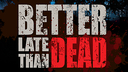 Better Late Than DEAD