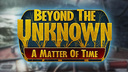 Beyond the Unknown: A Matter of Time
